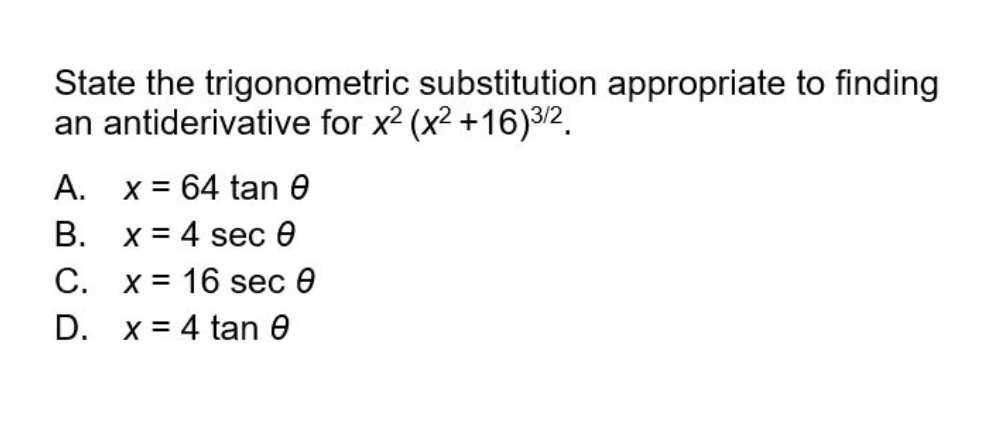 State the trigonometric substitution appropriate to finding
an antiderivative for x2 (x2 +16)3/2.
A. x= 64 tan 0
В. х%3D4 sес Ө
С. х%3D 16 sec ®
D. x = 4 tan e
