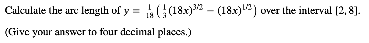 Calculate the arc length of y = G(18x)3/2 – (18x)2) over the interval [2, 8].
(Give your answer to four decimal places.)
