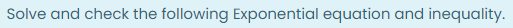 Solve and check the following Exponential equation and inequality.
