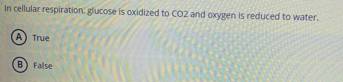 In cellular respiration, glucose is oxidized to CO2 and oxygen is reduced to water.
A) True
B) False
