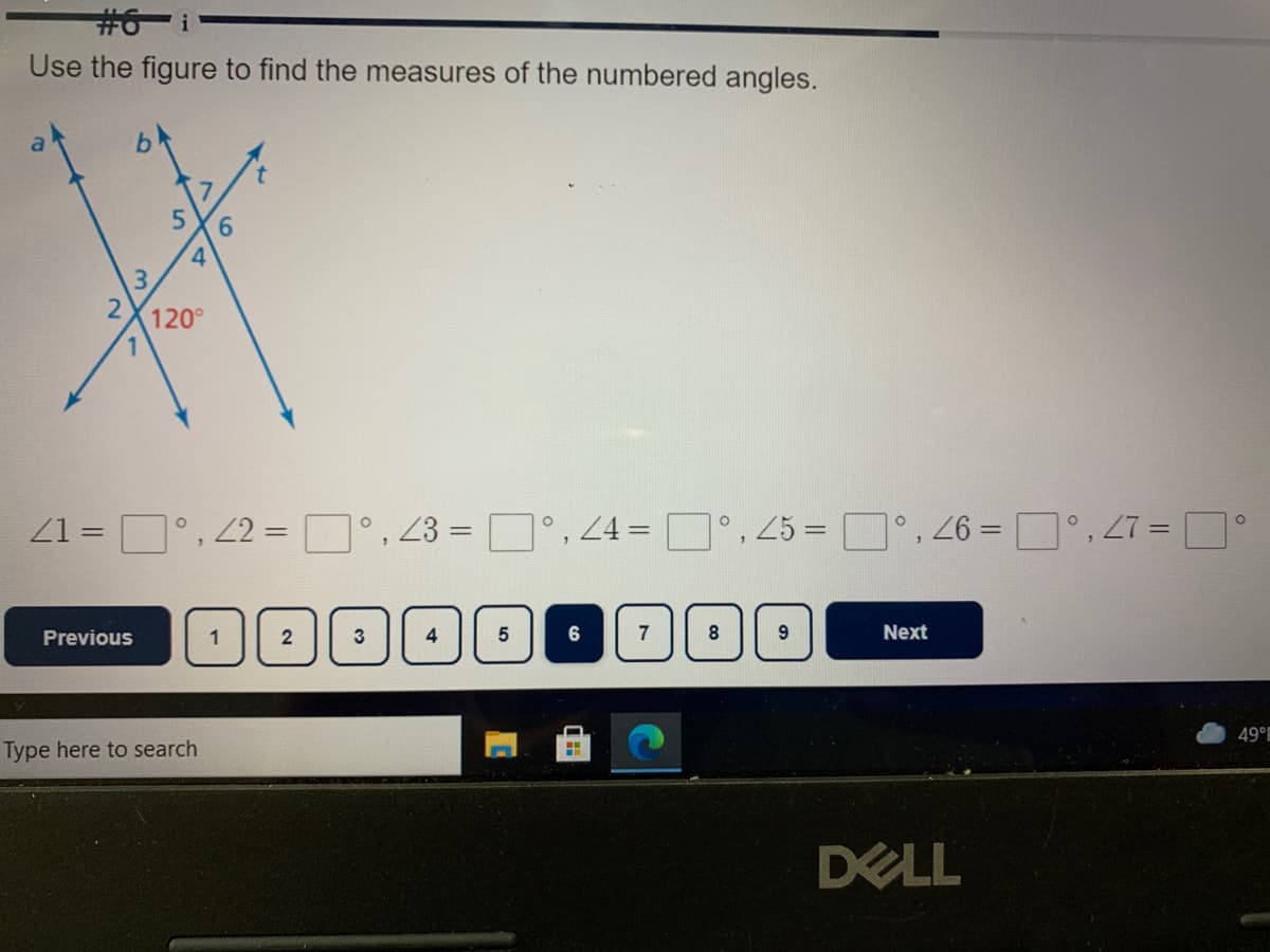 #6-i
Use the figure to find the measures of the numbered angles.
6.
4.
3.
120°
Z1 = D, 2 =D°, 23 =
0.4 =
25 =
26 =
1°, 27 =
%3D
%3D
Previous
1
2
3
4
6
7
Next
49°
Type here to search
DELL
1
