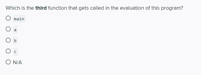 Which is the third function that gets called in the evaluation of this program?
main
a
b
O c
O N/A
