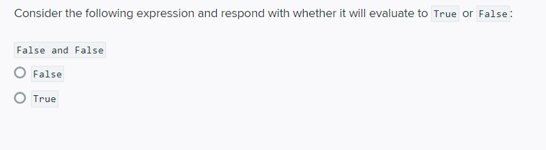 Consider the following expression and respond with whether it will evaluate to True or False:
False and False
False
True
