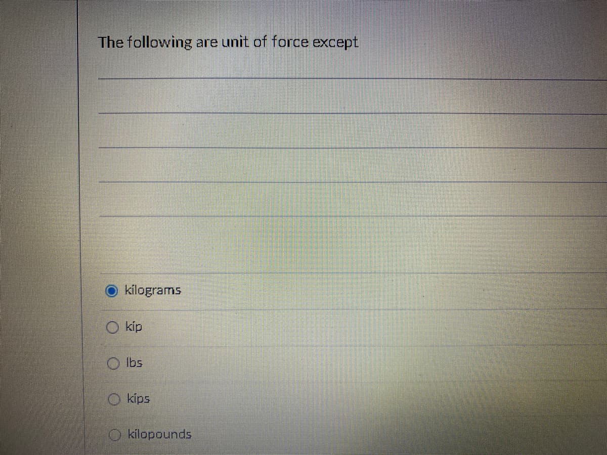 The following
are unit of force except
kilograms
O kip
O Ibs
O kips
kilopounds
