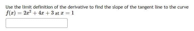 Use the limit definition of the derivative to find the slope of the tangent line to the curv
f(x) = 2x² + 4x +3 at x = 1