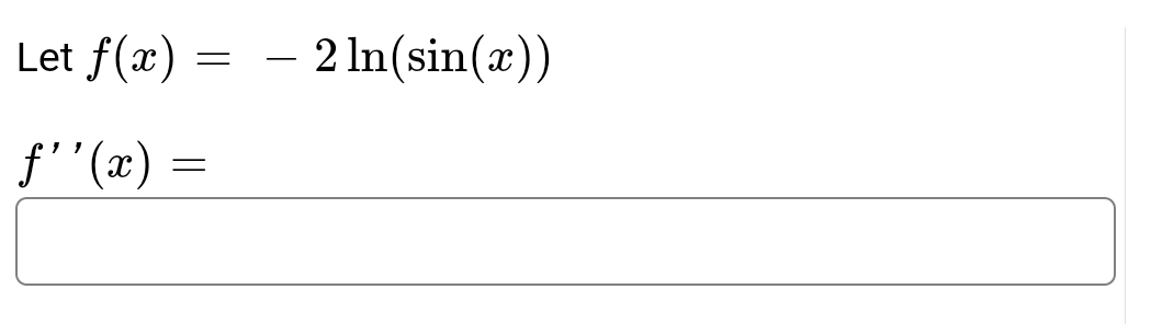 Let f(x) = 2ln(sin(x))
ƒ''(x) =