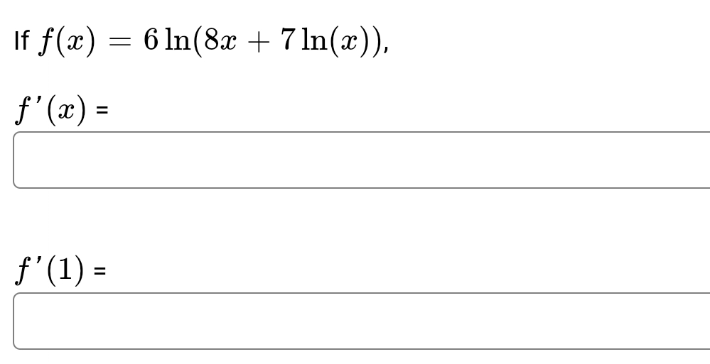 If \( f(x) = 6 \ln(8x + 7 \ln(x)) \),

\[ f'(x) = \]

\[ f'(1) = \]