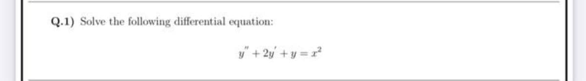 Q.1) Solve the following differential equation:
y" + 2y + y = r
