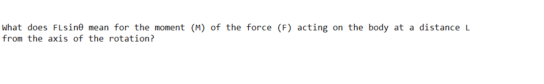 what does FLsine mean for the moment (M) of the force (F) acting on the body at a distance L
from the axis of the rotation?
