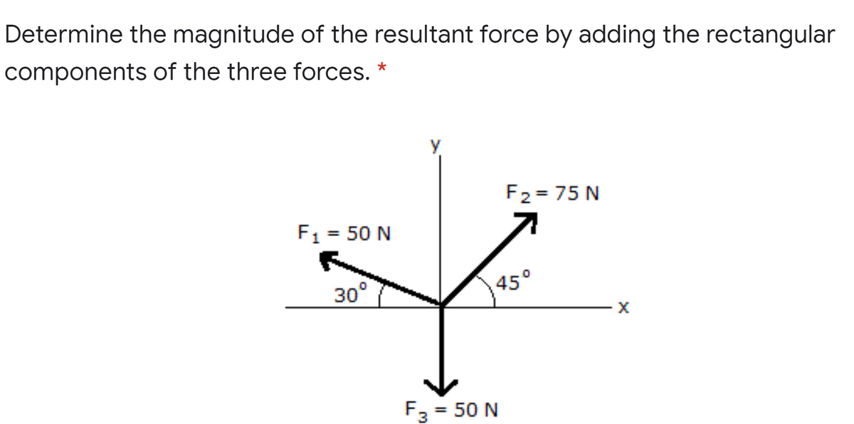 Determine the magnitude of the resultant force by adding the rectangular
components of the three forces. *
y
F2 = 75 N
F1 = 50 N
45°
30°
= 50 N
%3D
