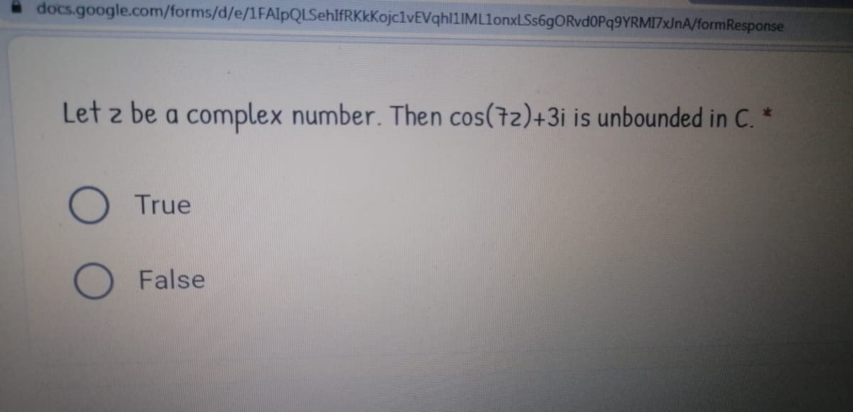 docs.google.com/forms/d/e/1FAIpQLSehifRKkKojclvEVqhl1IMLlonxLSs6gORvd0Pq9YRMI7xJnA/formResponse
Let z be a complex number. Then cos(7z)+3i is unbounded in C. *
True
False
