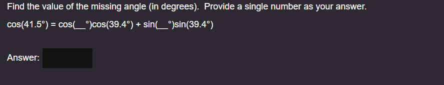 Find the value of the missing angle (in degrees). Provide a single number as your answer.
cos(41.5°) = cos(___°)cos(39.4°) + sin(____°)sin(39.4°)
Answer: