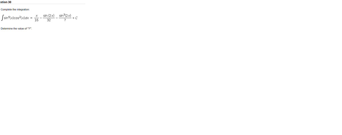 estion 30
Complete the integration:
Ssin'(w)cos°(x)dx
sin (2x)_ sin3(2x)
+ C
=
16
32
?
Determine the value of "?".
