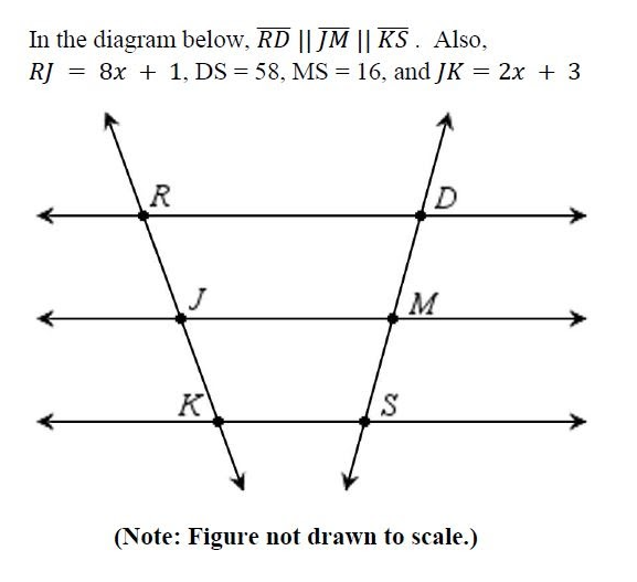 In the diagram below, RD || JM || KS . Also,
RJ = 8x + 1, DS = 58, MS = 16, and JK = 2x + 3
R
K
(Note: Figure not drawn to scale.)
