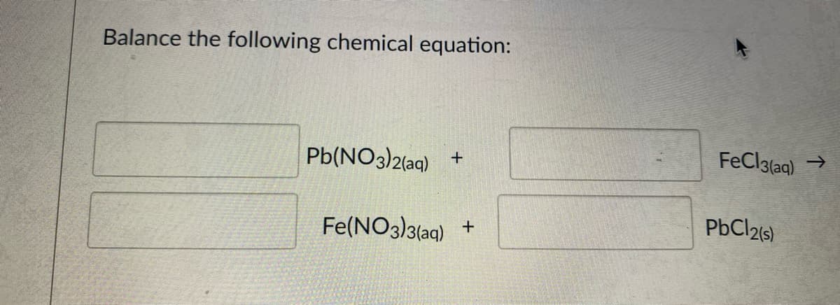 Balance the following chemical equation:
Pb(NO3)2(aq)
FeCla(aq)
->
+
Fe(NO3)3(aq)
PbCl21s)
+
