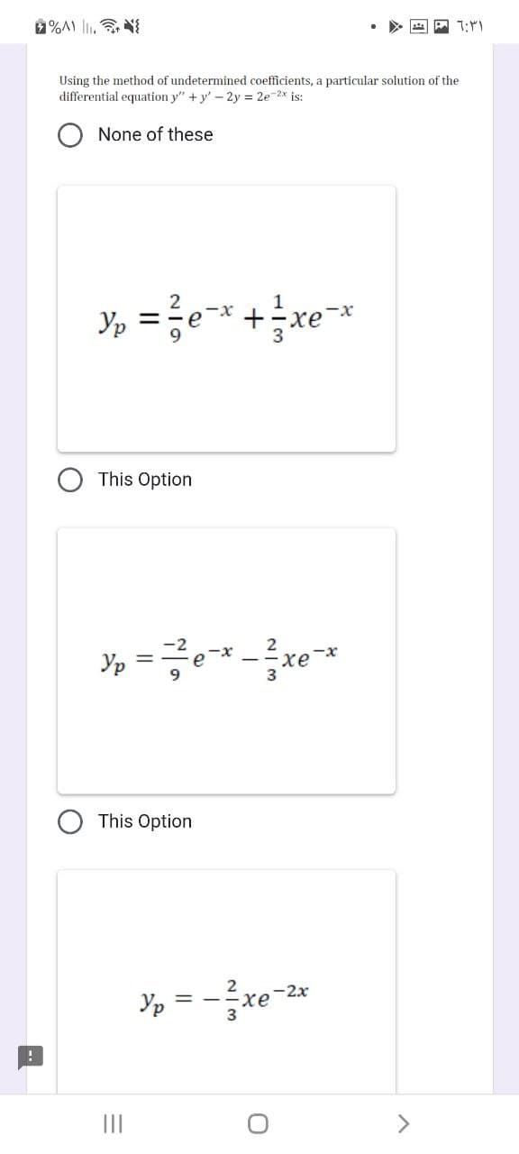 !
%A) .{
Using the method of undetermined coefficients, a particular solution of the
differential equation y"+y' - 2y = 2e-2x is:
None of these
1
Y₁ = 1²/2e-x +²√xe¯x
This Option
Ур
This Option
=
|||
xe
Ур
p=- xe-2
O
- 6:31
>