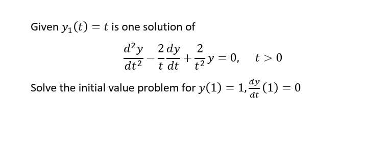 Given y₁ (t) = t is one solution of
d²y 2 dy 2
+
--
dt² t dt
+2y=0,
t> 0
dy
Solve the initial value problem for y(1) = 1,
dt
(1) = 0