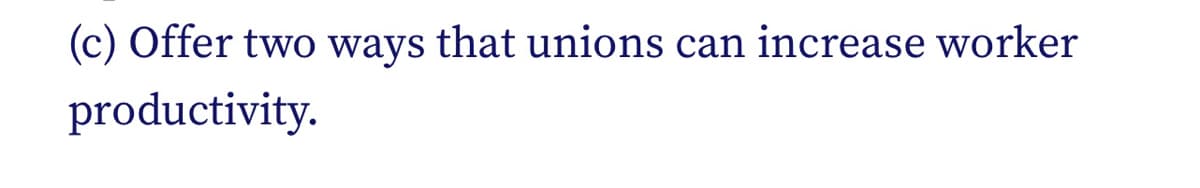 (c) Offer two ways that unions can increase worker
productivity.
