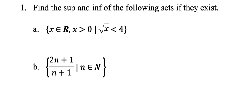 1. Find the sup and inf of the following sets if they exist.
a. {xER, x>0√√x <4}
b.
(2n + 1
+ 12 | NEN }
n+