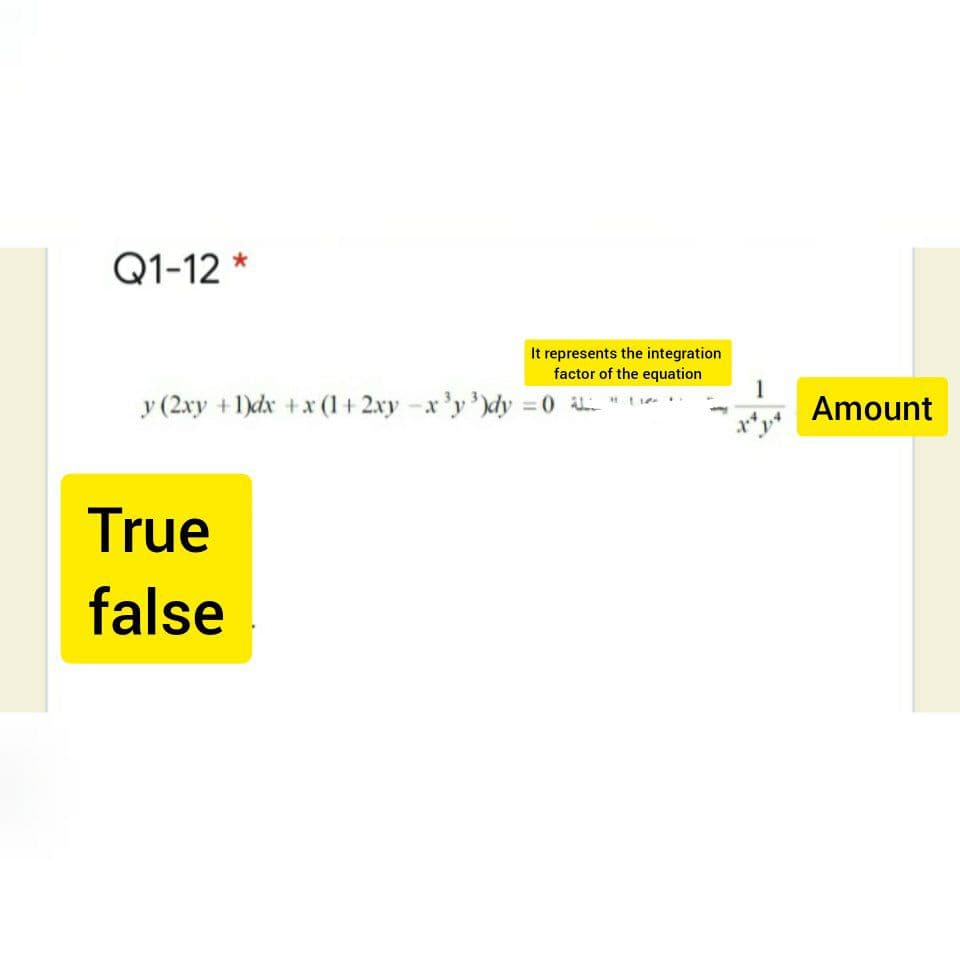 Q1-12 *
It represents the integration
factor of the equation
y (2xy +1)dx +x (1 + 2xy -x'y'dy = 0 "t
1
Amount
True
false
