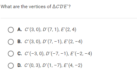 What are the vertices of AC'D'E'?
О А. С (3, 0), D' (7, 1), Е (2, 4)
О в. с (3, 0), D' (7, -1), Е (2, -4)
Ос. С(-3, 0), D'(-7, -1), Е (-2, -4)
O D. C'(0, 3), D'(1, –7), E' (4, –2)
