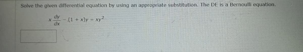 Solve the given differential equation by using an appropriate substitution. The DE is a Bernoulli equation.
dy
X
dx
- (1 + x)y = xy²