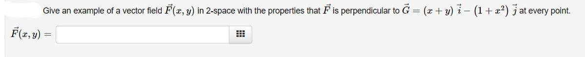 Give an example of a vector field F(x, y) in 2-space with the properties that F is perpendicular to G = (x + y) i- (1+ x2) j at every point.
F(2, y) =

