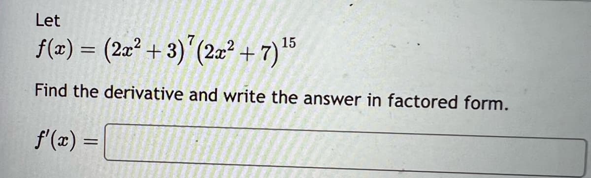 Let
15
ƒ(x) = (2x² + 3) ¹ (2x² + 7) ¹5
Find the derivative and write the answer in factored form.
f'(x) =