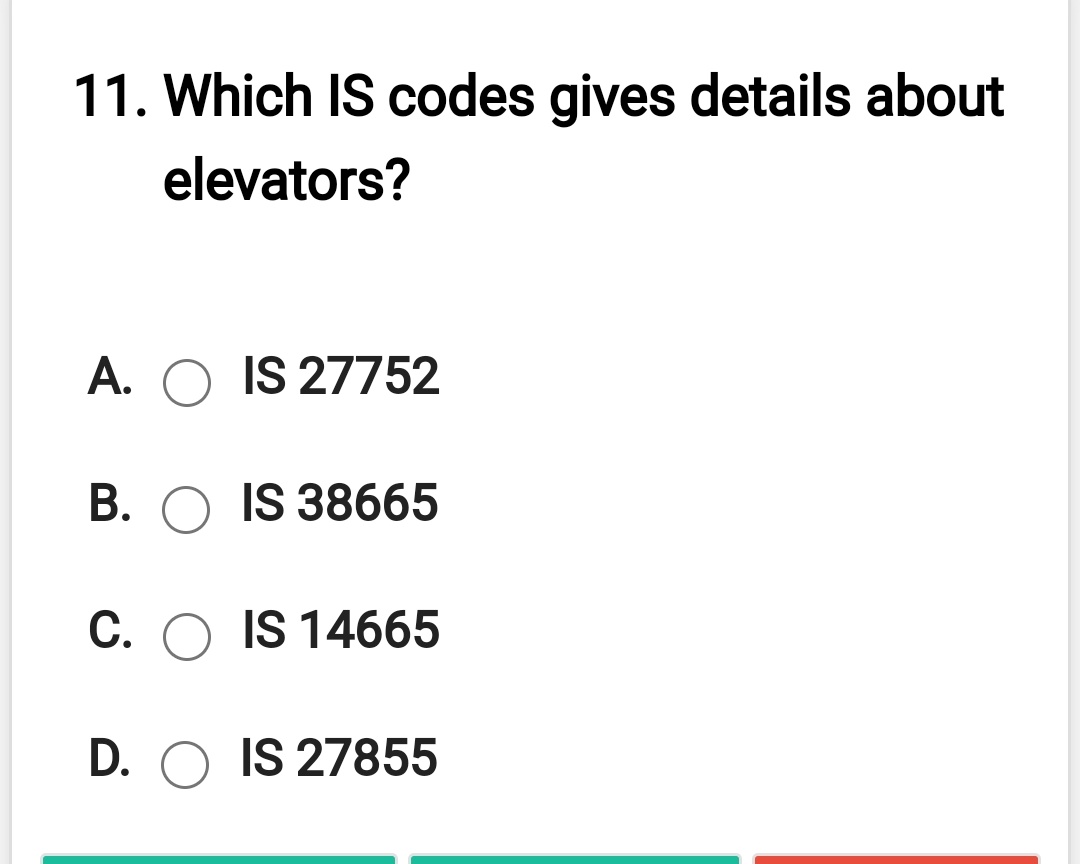 11. Which IS codes gives details about
elevators?
A. O IS 27752
B. O IS 38665
C. O IS 14665
D. O IS 27855
