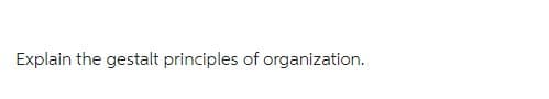 Explain the gestalt principles of organization.