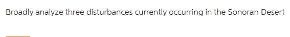 Broadly analyze three disturbances currently occurring in the Sonoran Desert
