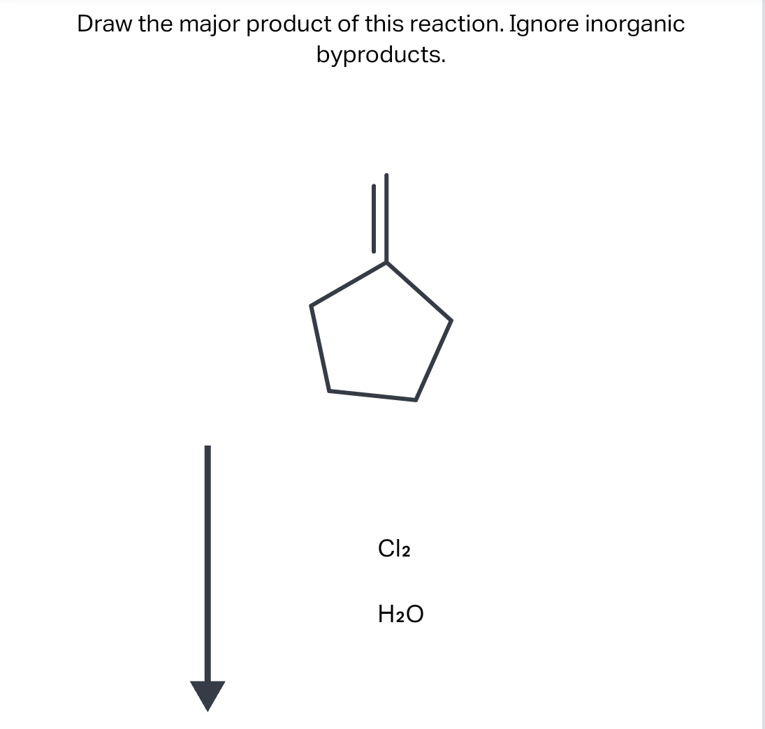 Draw the major product of this reaction. Ignore inorganic
byproducts.
Cl2
H₂O