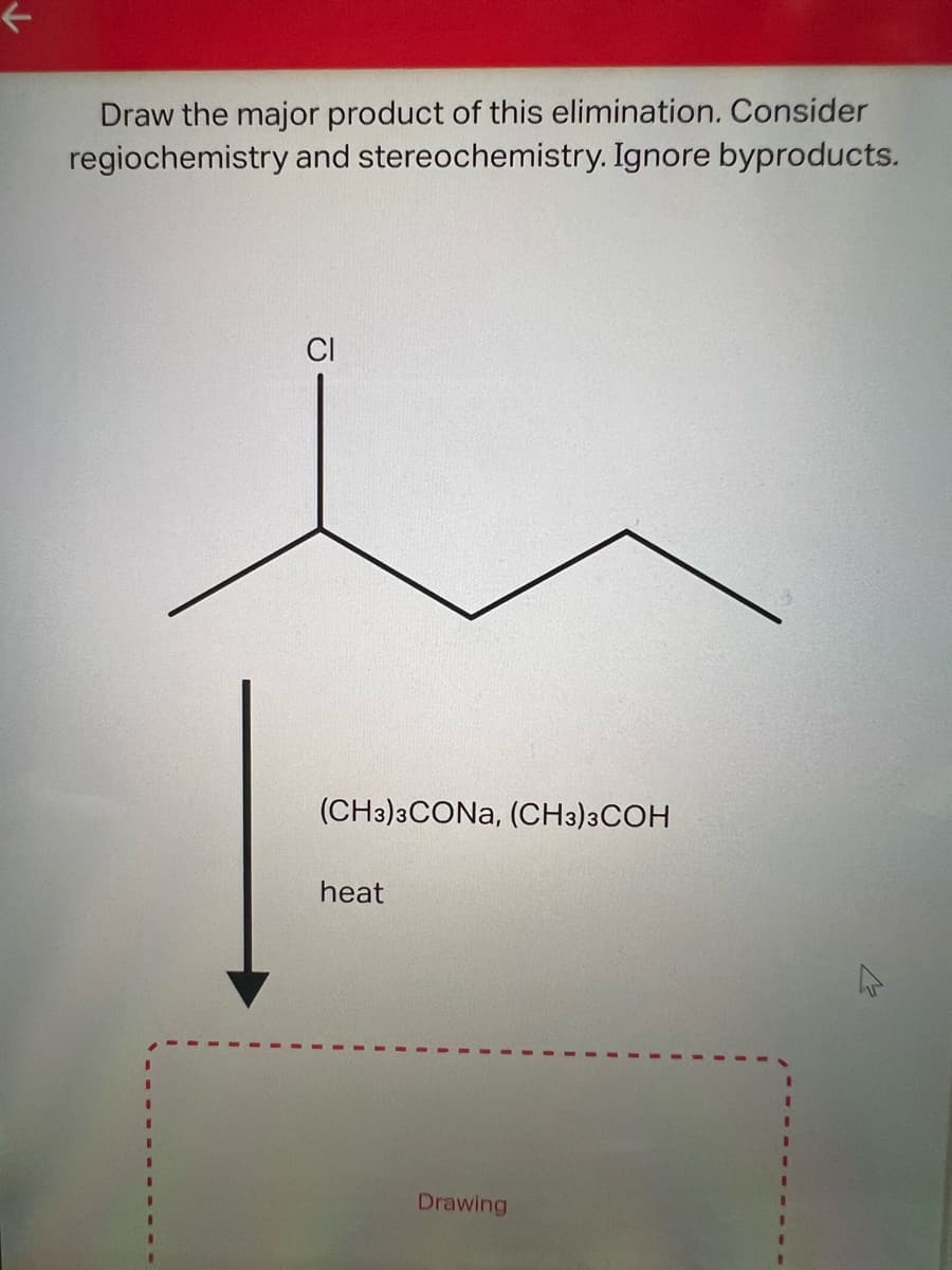 Draw the major product of this elimination. Consider
regiochemistry and stereochemistry. Ignore byproducts.
I
I
(CH3)3CONa, (CH3)3COH
heat
Drawing
W