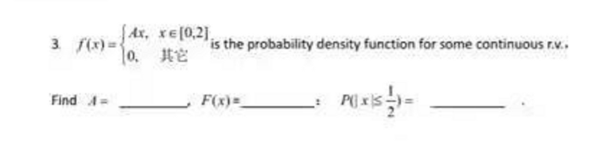 Ax, xe[0,2],
10. t
3 f(x) =
'is the probability density function for some continuous r.v..
Find A=
F(x)=
