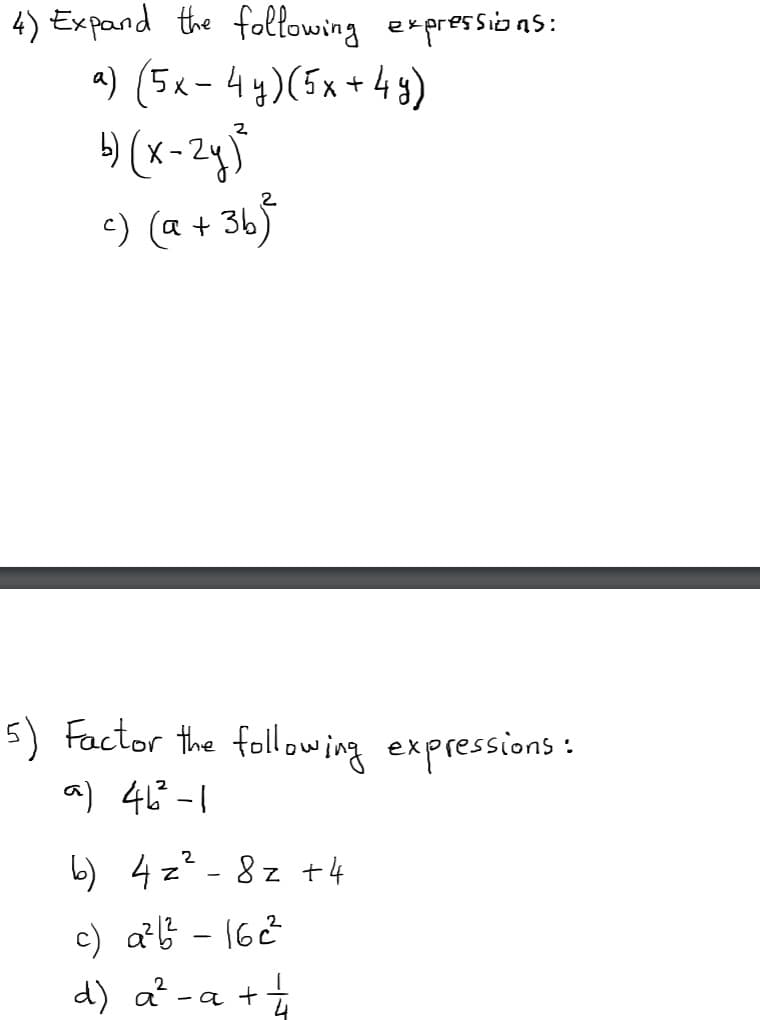 4) Expand the following expressions:
a) (5x-4y)(5x+49)
e) (a + 365
5) Factor the following expressions:
a) 46 -1
b) 4 z? - 8z t4
c) a?B - 162
d) a -a +
