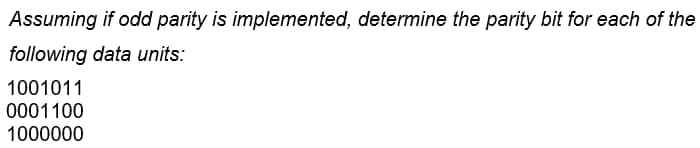 Assuming if odd parity is implemented, determine the parity bit for each of the
following data units:
1001011
0001100
1000000
