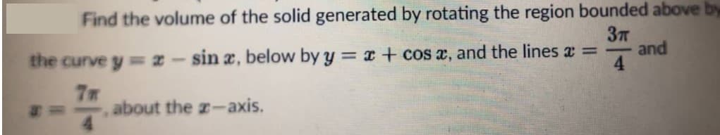 Find the volume of the solid generated by rotating the region bounded above by
3T
the curve y = 2-sin x, below by y = x + cos x, and the lines =
about the z-axis.
and