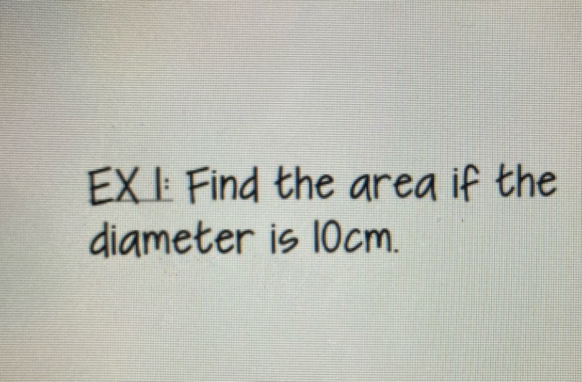 EX I Find the area if the
diameter is 10cm.
