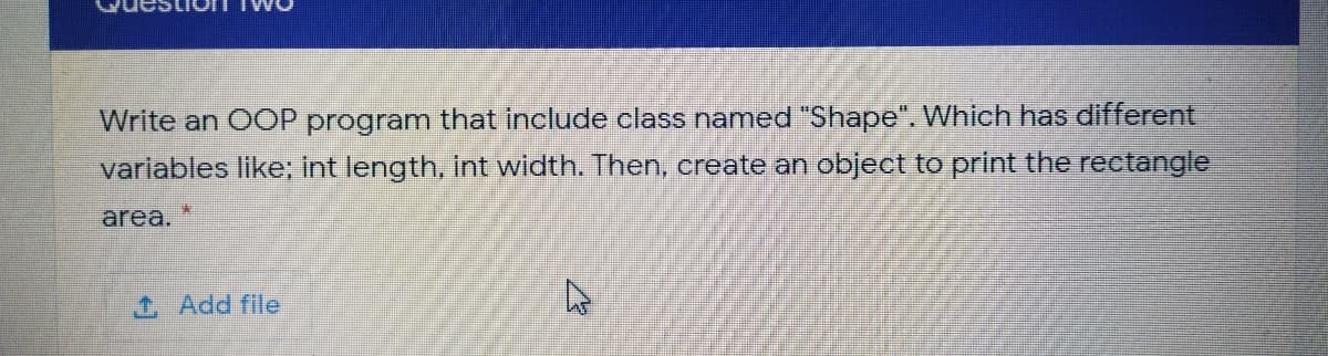 Write an OOP program that include class named "Shape". Which has different
variables like; int length, int width. Then, create an object to print the rectangle
area.
1 Add file
