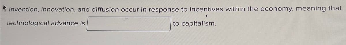 Invention, innovation, and diffusion occur in response to incentives within the economy, meaning that
technological advance is
to capitalism.