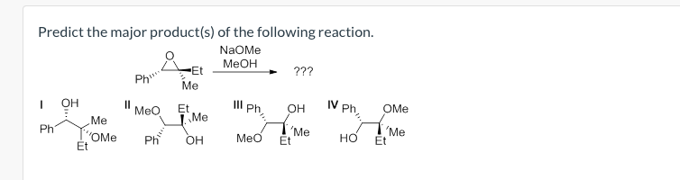 Predict the major product(s) of the following reaction.
NaOMe
MeOH
1
Ph
OH
Me
"OMe
Et
||
Ph
MeO
Ph
Et
Me
Et
Me
OH
III ph,,
???
OH
'Me
MeO Et
IV Ph,
OMe
'Me
HO Et