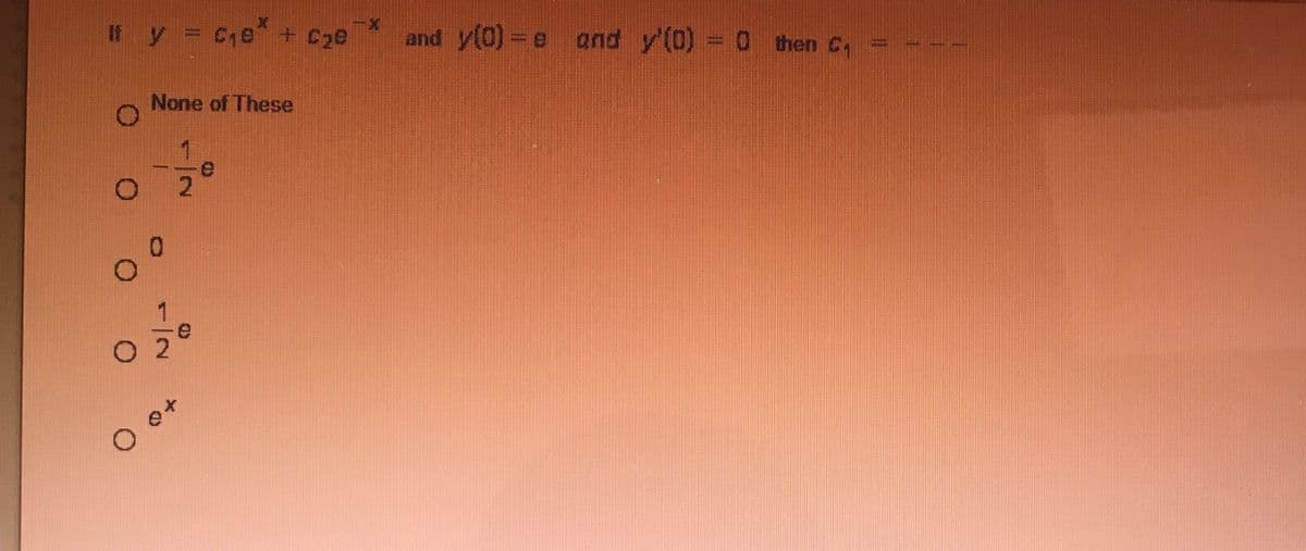 If y = Ce + Cze
and y(0) = e and y'(0) = 0 then C
None of These
O 2
O ot
%3D
:-
