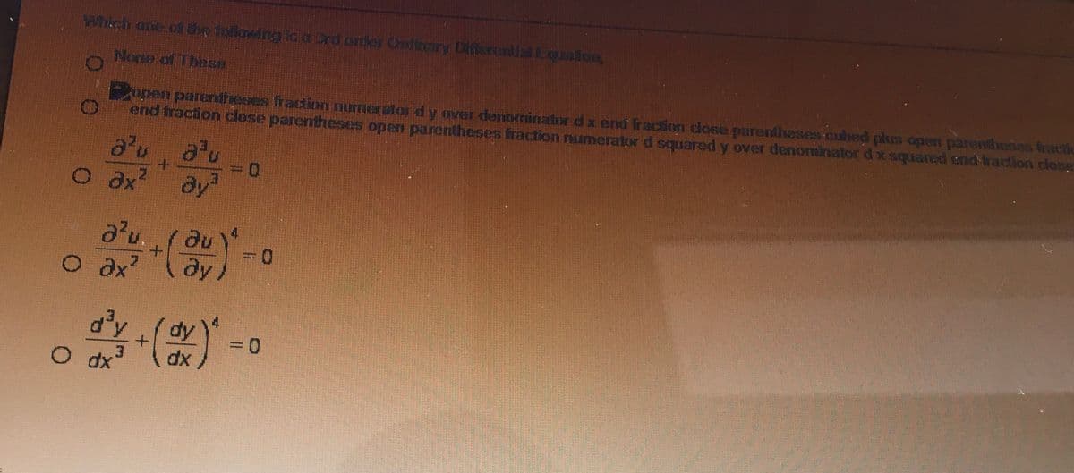 Which one of the following isa Crd onder Cndinary Dilerential Loualion,
None of These
upen pareniheses fracion numeralordy over deominator dx end fraction dose parentheses cubed plus open parenlheses Gacti
end fraction close parentheses open parentheses fraction rumerator d squared y over denominator dx squared cnd fraction dose
au a'u
O ax? ay
a'u.
O ax?
ду
3(2)-
dy
O dx
dx
