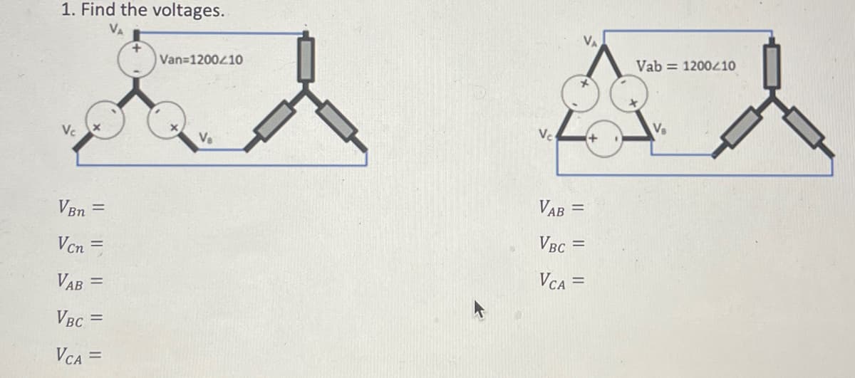 1. Find the voltages.
Van=1200/10
Ed
V₂
Vpn =
Vcn
VAB =
VBC=
VCA
=
VA
Ve
VA
VAB =
VBC =
VCA =
Vab= 1200/10
V₂