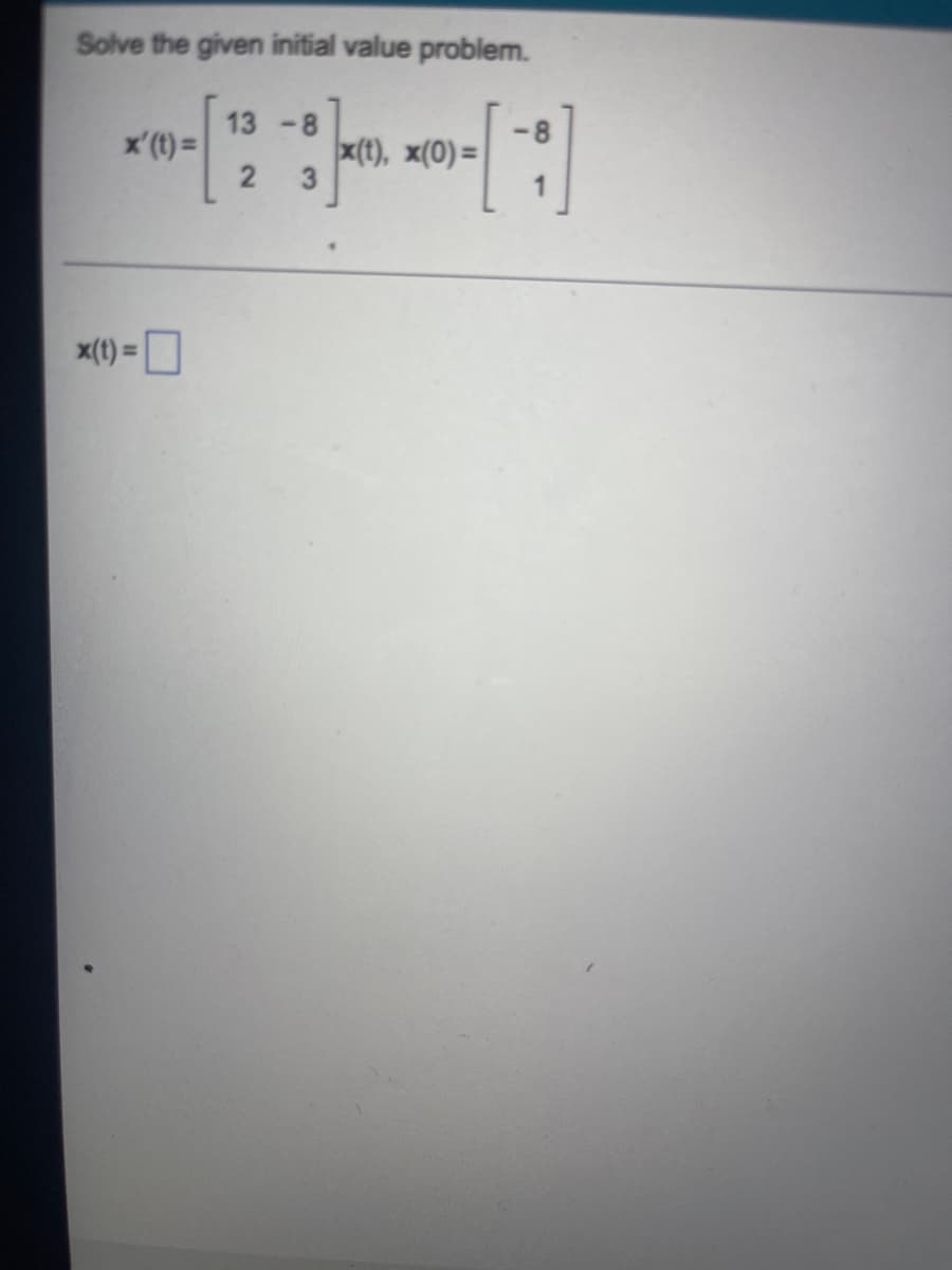 Solve the given initial value problem.
x'(t)=
x(t) =
13-8
2 3
1
x(t), x(0)=