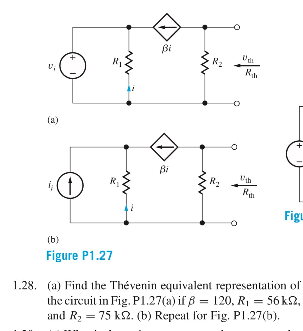 Vi
(a)
+
D
R₁
R₁
(b)
Figure P1.27
i
Bi
Bi
R₂
R₂
Uth
Rth
Uth
Rih
+
Figu
1.28. (a) Find the Thévenin equivalent representation of
the circuit in Fig. P1.27(a) if ß = 120, R₁ = 56 ks2,
and R₂ = 75 k№. (b) Repeat for Fig. P1.27(b).