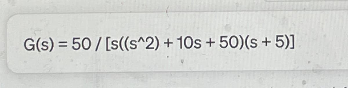 Transcription of the image for an Educational website:

---

### Transfer Function Representation

The given transfer function \( G(s) \) is expressed in the Laplace domain as follows:

\[ G(s) = \frac{50} {s \left( s^2 + 10s + 50 \right) \left( s + 5 \right) } \]

This expression can be used in control system analysis to determine the behavior of the system in response to various inputs. The transfer function \( G(s) \) includes:

1. A constant numerator value of 50.
2. The denominator is composed of multiple polynomial terms:
   - \( s \), a first-order term.
   - \( s^2 + 10s + 50 \), a second-order polynomial.
   - \( s + 5 \), another first-order term.

Understanding the poles and zeros of this transfer function is crucial for analyzing the stability and response characteristics of the dynamic system it represents.

---

This detailed transcription and explanation provide a clear understanding of the transfer function for educational purposes on a related website.