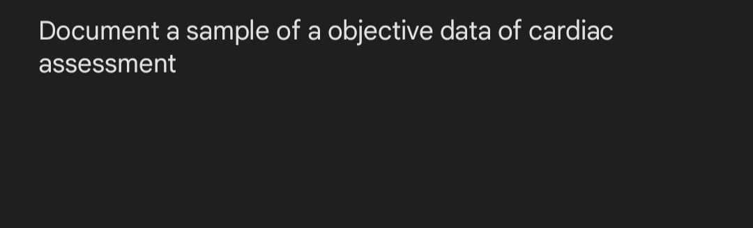 Document a sample of a objective data of cardiac
assessment
