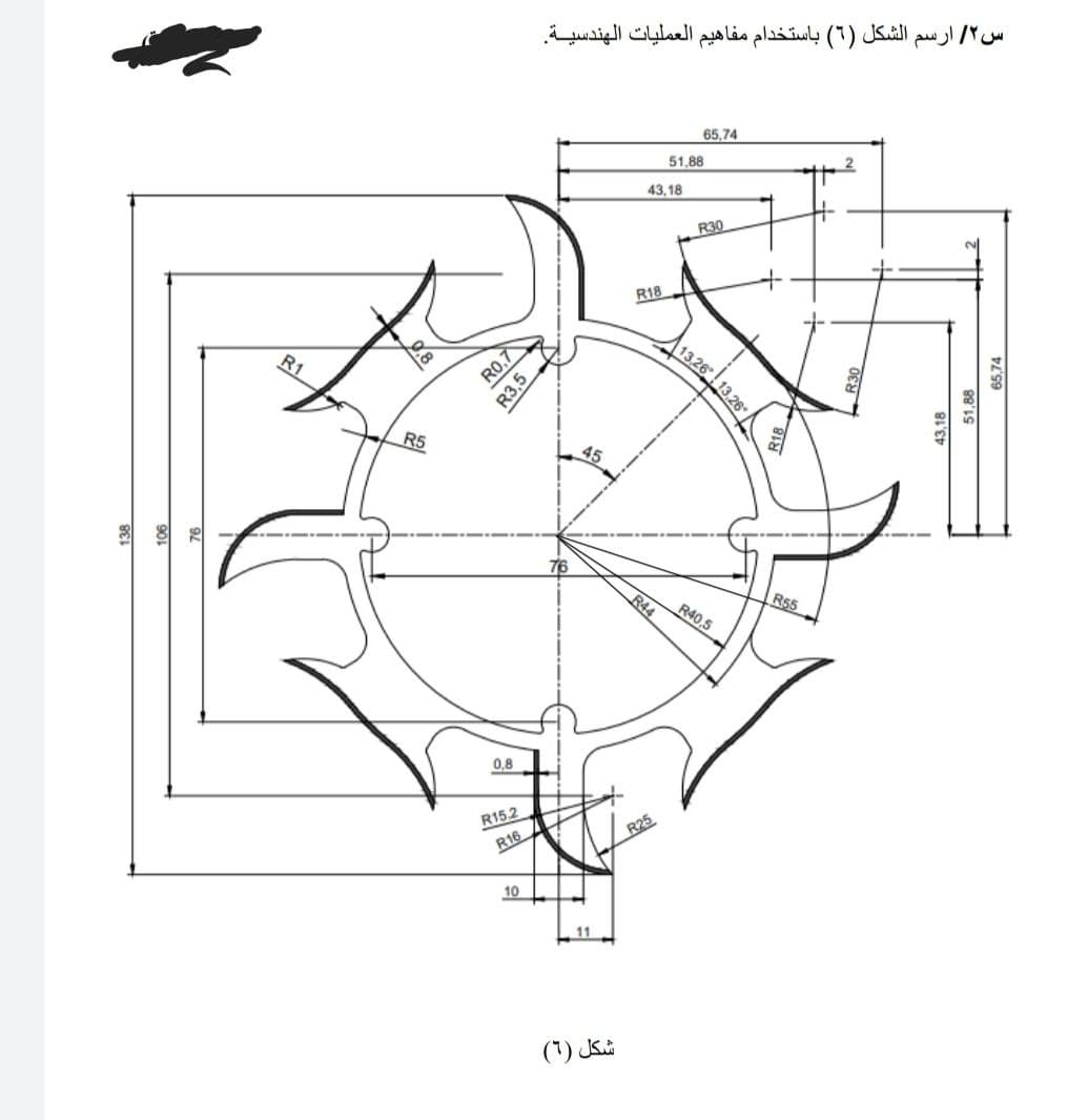 R1
RS
RO,7
R3,5
0.8
R15.2
R16_
10
س۲/ ارسم الشكل (6) باستخدام مفاهيم العمليات الهندسيـة.
شكل (6)
43,18
R18
R44
RE
51,88
65,74
13.26 13.26
R30
R40.5
RS5
43,18
51,88
65,74