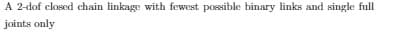 A 2-dof closed chain linkage with fewest possible binary links and single full
joints only